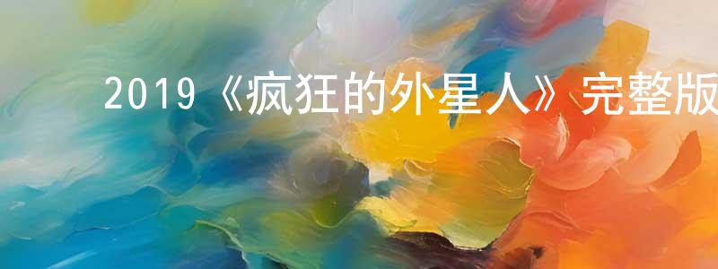 ﻿崔海翔发布﻿2019《疯狂的外星人》完整版电影/在线观看/百度云-美剧天堂